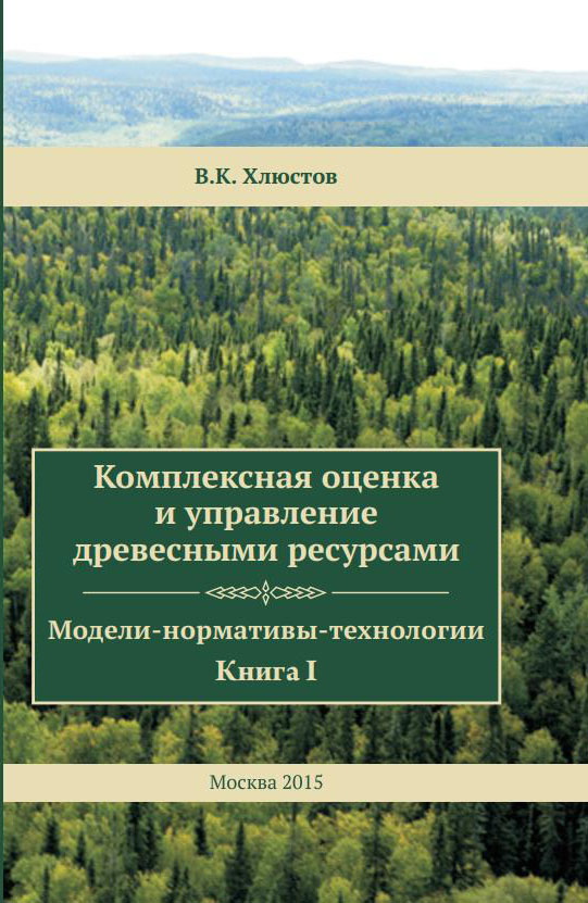 Комплексная оценка и управление древесными ресурсами: модели–нормативы-технологии. Книга I