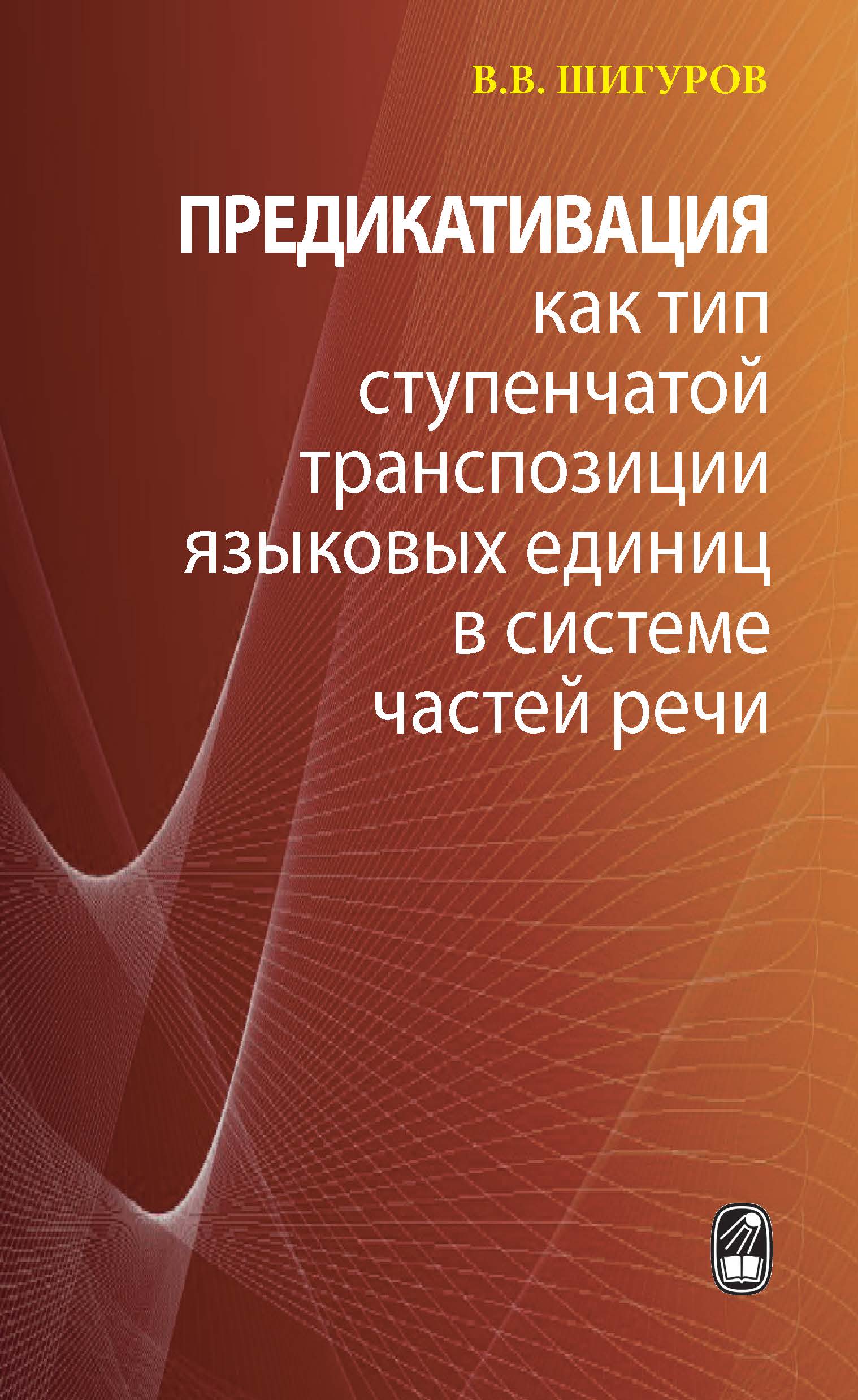 Предикативация как тип ступенчатой транспозиции языковых единиц в системе  частей речи: Теория транспозиционной грамматики русского языка